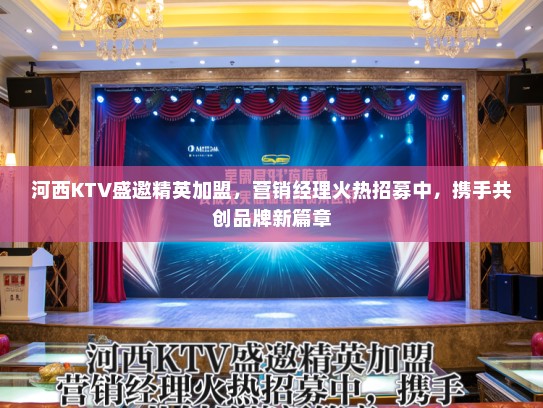 河西KTV盛邀精英加盟，营销经理火热招募中，携手共创品牌新篇章
