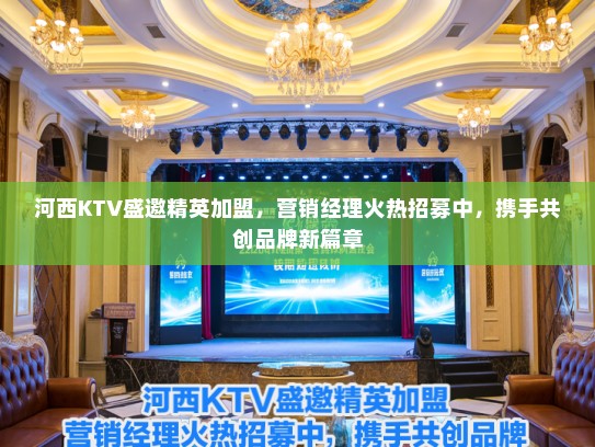 河西KTV盛邀精英加盟，营销经理火热招募中，携手共创品牌新篇章