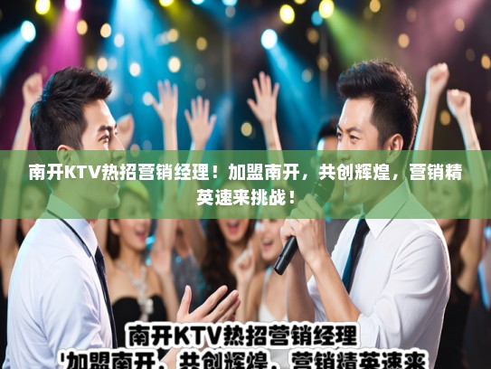 南开KTV热招营销经理！加盟南开，共创辉煌，营销精英速来挑战！