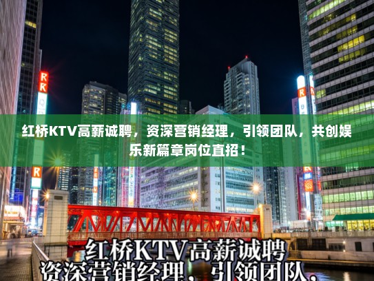 红桥KTV高薪诚聘,资深营销经理,引领团队,共创娱乐新篇章岗位直招! 红桥KTV高薪诚聘,资深营销经理,引领团队,共创娱乐新篇章岗位直招!