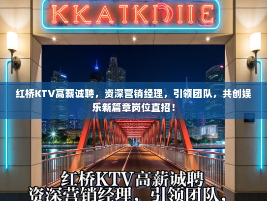 红桥KTV高薪诚聘,资深营销经理,引领团队,共创娱乐新篇章岗位直招! 红桥KTV高薪诚聘,资深营销经理,引领团队,共创娱乐新篇章岗位直招!