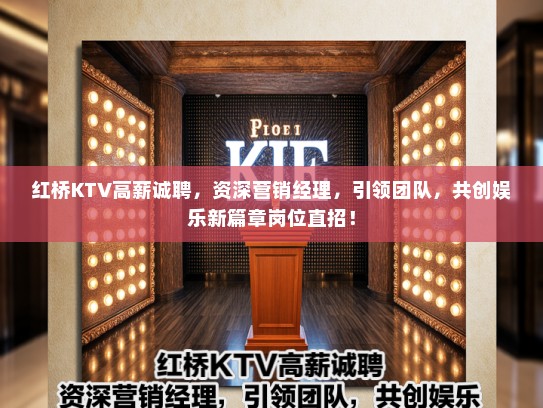 红桥KTV高薪诚聘,资深营销经理,引领团队,共创娱乐新篇章岗位直招! 红桥KTV高薪诚聘,资深营销经理,引领团队,共创娱乐新篇章岗位直招!