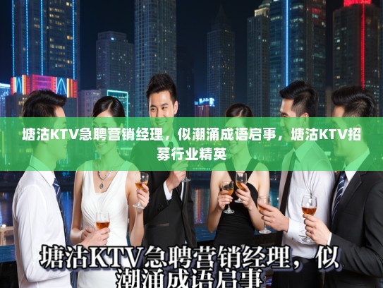 塘沽KTV急聘营销经理,似潮涌成语启事,塘沽KTV招募行业精英 塘沽KTV急聘营销经理,似潮涌成语启事,塘沽KTV招募行业精英