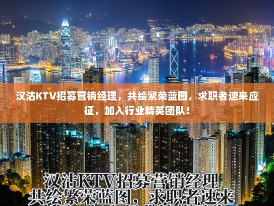 汉沽KTV招募营销经理,共绘繁荣蓝图,求职者速来应征,加入行业精英团队! 汉沽KTV招募营销经理,共绘繁荣蓝图,求职者速来应征,加入行业精英团队!
