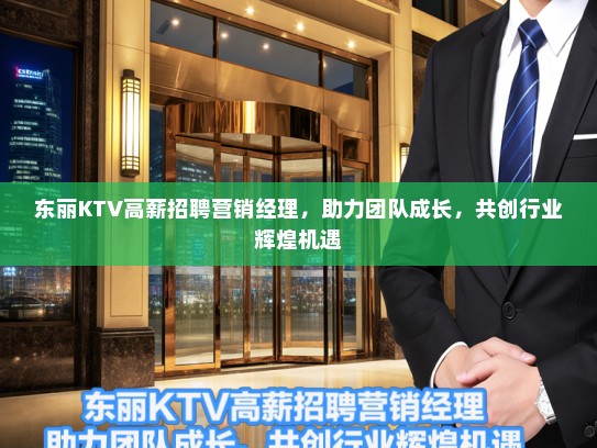 东丽KTV高薪招聘营销经理，助力团队成长，共创行业辉煌机遇