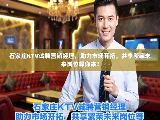 石家庄KTV诚聘营销经理,助力市场开拓,共享繁荣未来岗位等你来! 石家庄KTV诚聘营销经理,助力市场开拓,共享繁荣未来岗位等你来!