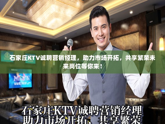 石家庄KTV诚聘营销经理,助力市场开拓,共享繁荣未来岗位等你来! 石家庄KTV诚聘营销经理,助力市场开拓,共享繁荣未来岗位等你来!