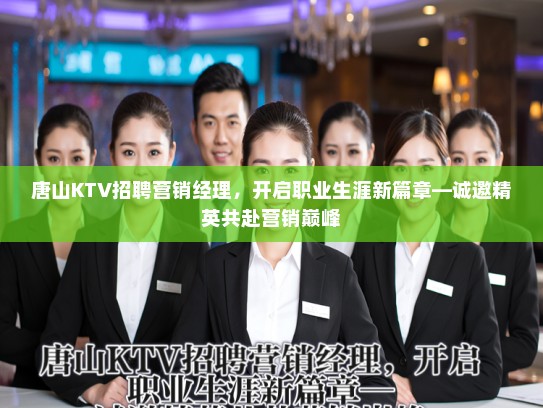 唐山KTV招聘营销经理,开启职业生涯新篇章—诚邀精英共赴营销巅峰 唐山KTV招聘营销经理,开启职业生涯新篇章—诚邀精英共赴营销巅峰