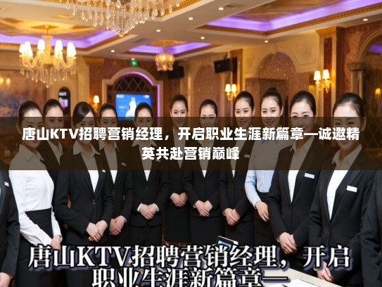 唐山KTV招聘营销经理,开启职业生涯新篇章—诚邀精英共赴营销巅峰 唐山KTV招聘营销经理,开启职业生涯新篇章—诚邀精英共赴营销巅峰