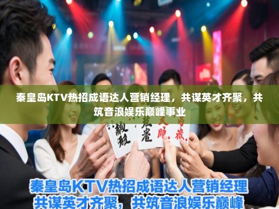 秦皇岛KTV热招成语达人营销经理,共谋英才齐聚,共筑音浪娱乐巅峰事业 秦皇岛KTV热招成语达人营销经理,共谋英才齐聚,共筑音浪娱乐巅峰事业