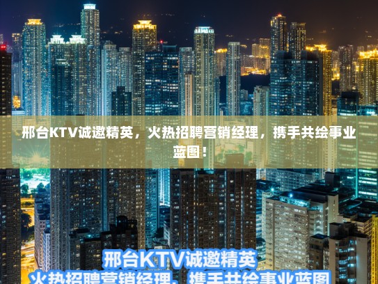 邢台KTV诚邀精英,火热招聘营销经理,携手共绘事业蓝图! 邢台KTV诚邀精英,火热招聘营销经理,携手共绘事业蓝图!