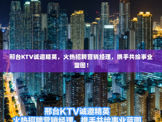 邢台KTV诚邀精英,火热招聘营销经理,携手共绘事业蓝图! 邢台KTV诚邀精英,火热招聘营销经理,携手共绘事业蓝图!