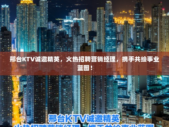 邢台KTV诚邀精英,火热招聘营销经理,携手共绘事业蓝图! 邢台KTV诚邀精英,火热招聘营销经理,携手共绘事业蓝图!