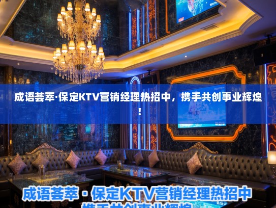成语荟萃·保定KTV营销经理热招中,携手共创事业辉煌! 成语荟萃·保定KTV营销经理热招中,携手共创事业辉煌!