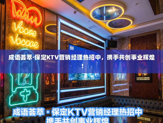 成语荟萃·保定KTV营销经理热招中,携手共创事业辉煌! 成语荟萃·保定KTV营销经理热招中,携手共创事业辉煌!