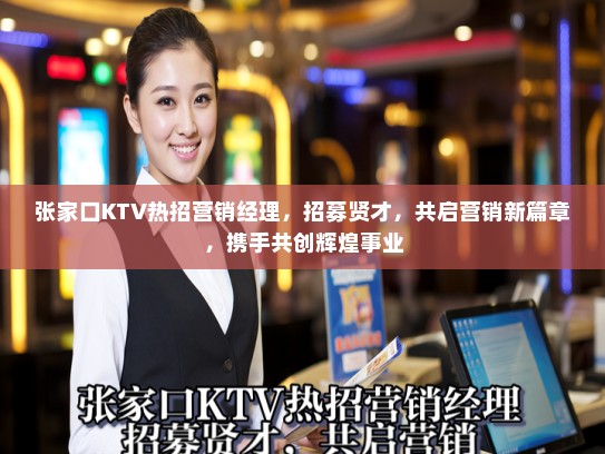 张家口KTV热招营销经理,招募贤才,共启营销新篇章,携手共创辉煌事业 张家口KTV热招营销经理,招募贤才,共启营销新篇章,携手共创辉煌事业