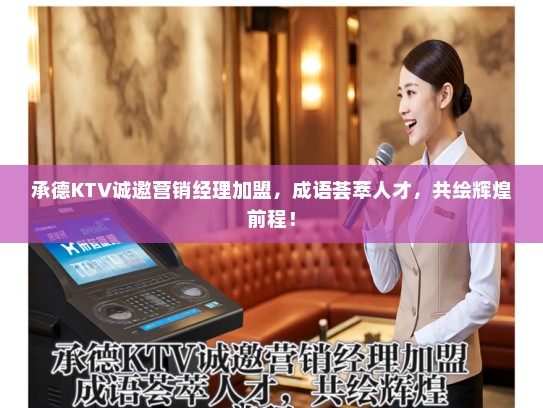 承德KTV诚邀营销经理加盟，成语荟萃人才，共绘辉煌前程！