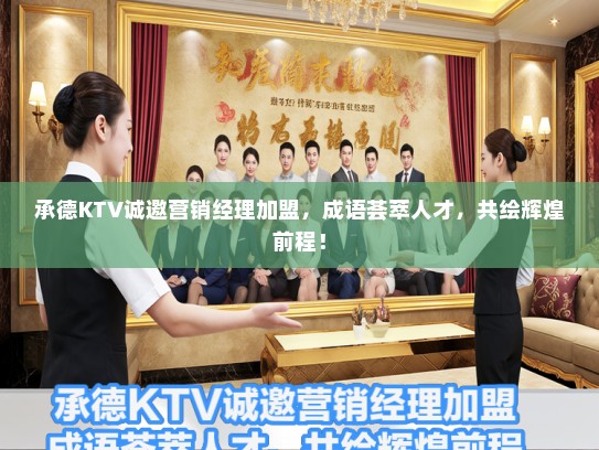承德KTV诚邀营销经理加盟，成语荟萃人才，共绘辉煌前程！
