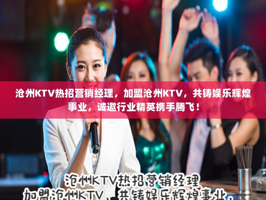 沧州KTV热招营销经理，加盟沧州KTV，共铸娱乐辉煌事业，诚邀行业精英携手腾飞！