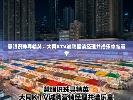 慧眼识珠寻精英,大同KTV诚聘营销经理共谱乐章新篇章 慧眼识珠寻精英,大同KTV诚聘营销经理共谱乐章新篇章