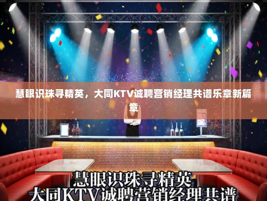 慧眼识珠寻精英,大同KTV诚聘营销经理共谱乐章新篇章 慧眼识珠寻精英,大同KTV诚聘营销经理共谱乐章新篇章