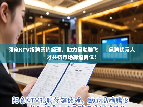 阳泉KTV招聘营销经理，助力品牌腾飞——急聘优秀人才共铸市场辉煌岗位！