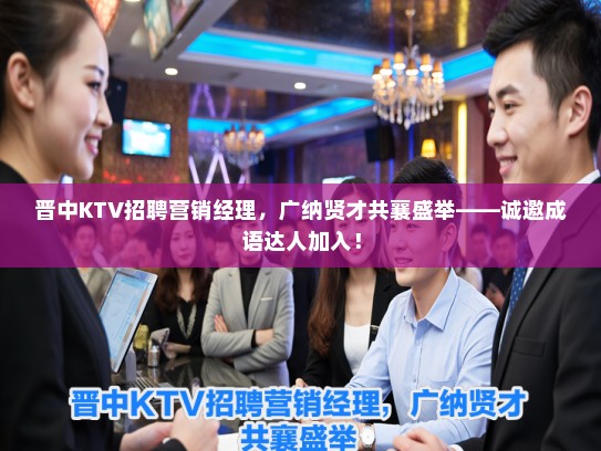 晋中KTV招聘营销经理，广纳贤才共襄盛举——诚邀成语达人加入！