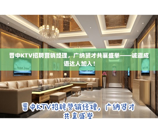 晋中KTV招聘营销经理，广纳贤才共襄盛举——诚邀成语达人加入！