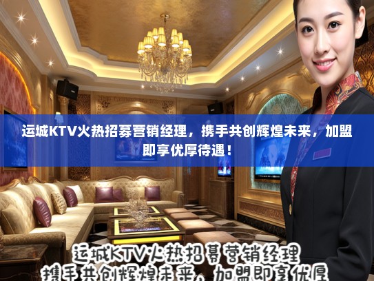 运城KTV火热招募营销经理,携手共创辉煌未来,加盟即享优厚待遇! 运城KTV火热招募营销经理,携手共创辉煌未来,加盟即享优厚待遇!