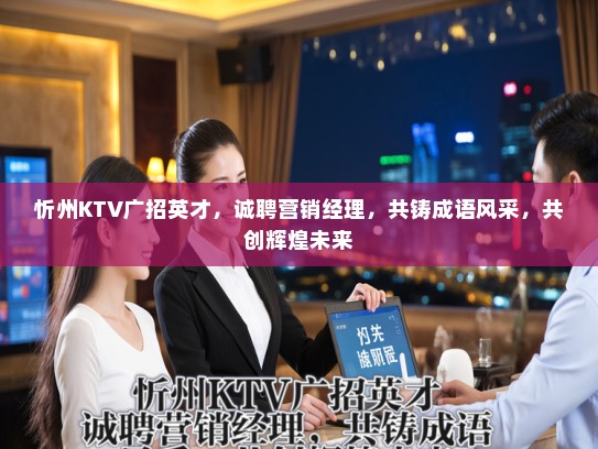忻州KTV广招英才，诚聘营销经理，共铸成语风采，共创辉煌未来