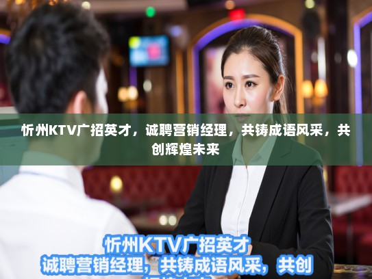 忻州KTV广招英才，诚聘营销经理，共铸成语风采，共创辉煌未来