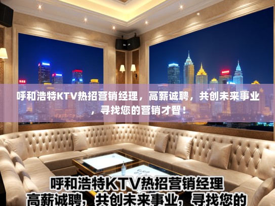 呼和浩特KTV热招营销经理，高薪诚聘，共创未来事业，寻找您的营销才智！