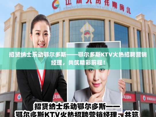 招贤纳士乐动鄂尔多斯——鄂尔多斯KTV火热招聘营销经理，共筑精彩前程！