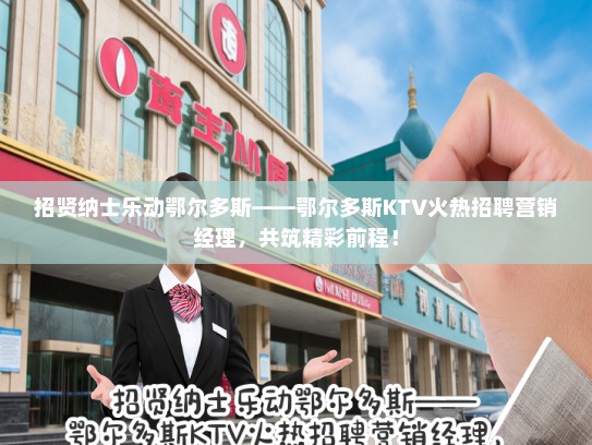 招贤纳士乐动鄂尔多斯——鄂尔多斯KTV火热招聘营销经理，共筑精彩前程！