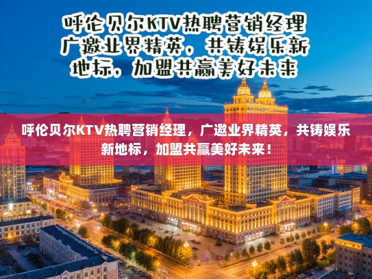 呼伦贝尔KTV热聘营销经理，广邀业界精英，共铸娱乐新地标，加盟共赢美好未来！