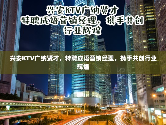 兴安KTV广纳贤才，特聘成语营销经理，携手共创行业辉煌