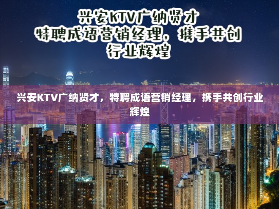 兴安KTV广纳贤才，特聘成语营销经理，携手共创行业辉煌
