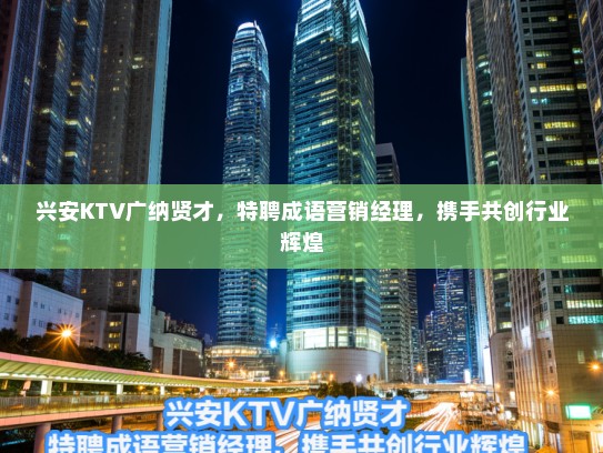 兴安KTV广纳贤才，特聘成语营销经理，携手共创行业辉煌