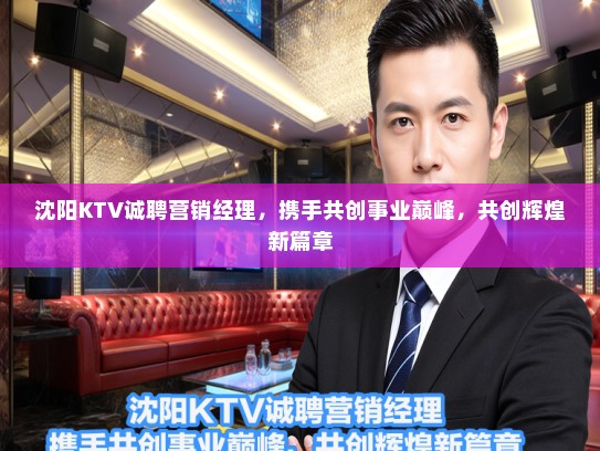 沈阳KTV诚聘营销经理，携手共创事业巅峰，共创辉煌新篇章