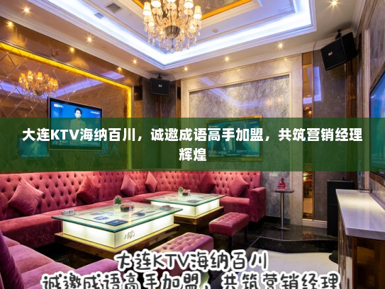 大连KTV海纳百川，诚邀成语高手加盟，共筑营销经理辉煌