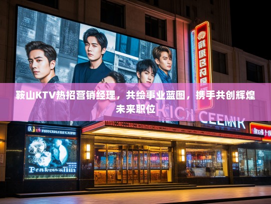 鞍山KTV热招营销经理,共绘事业蓝图,携手共创辉煌未来职位 鞍山KTV热招营销经理,共绘事业蓝图,携手共创辉煌未来职位