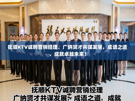抚顺KTV诚聘营销经理，广纳贤才共谋发展，成语之道，成就卓越未来！