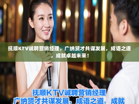 抚顺KTV诚聘营销经理，广纳贤才共谋发展，成语之道，成就卓越未来！