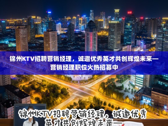 锦州KTV招聘营销经理，诚邀优秀英才共创辉煌未来—营销经理职位火热招募中