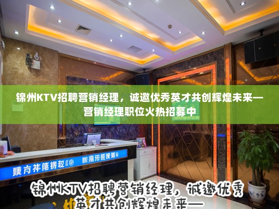 锦州KTV招聘营销经理，诚邀优秀英才共创辉煌未来—营销经理职位火热招募中