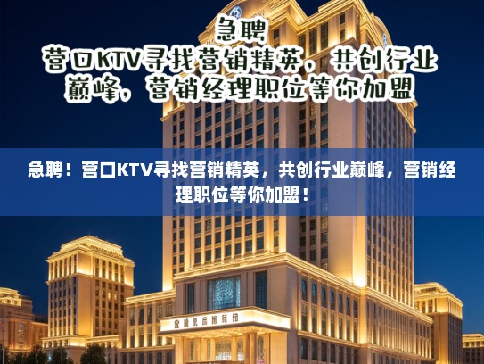 急聘!营口KTV寻找营销精英,共创行业巅峰,营销经理职位等你加盟! 急聘!营口KTV寻找营销精英,共创行业巅峰,营销经理职位等你加盟!
