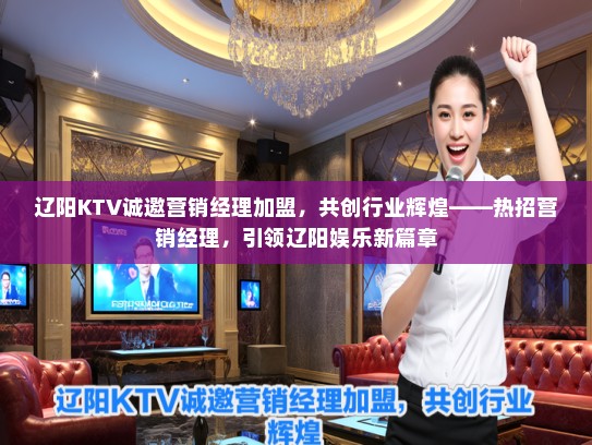辽阳KTV诚邀营销经理加盟，共创行业辉煌——热招营销经理，引领辽阳娱乐新篇章
