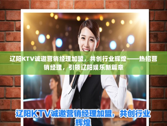 辽阳KTV诚邀营销经理加盟，共创行业辉煌——热招营销经理，引领辽阳娱乐新篇章