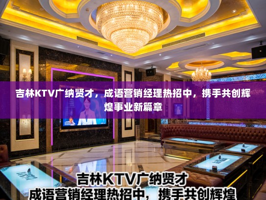 吉林KTV广纳贤才，成语营销经理热招中，携手共创辉煌事业新篇章