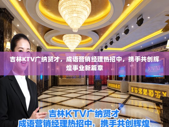吉林KTV广纳贤才，成语营销经理热招中，携手共创辉煌事业新篇章